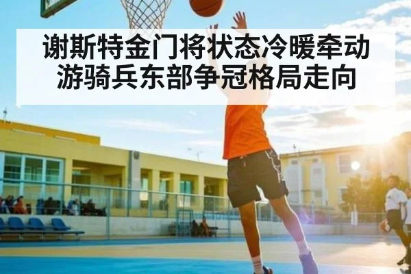 谢斯特金门将状态冷暖牵动游骑兵东部争冠格局走向 | kaiyun