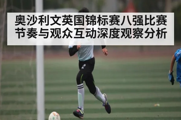 奥沙利文英国锦标赛八强比赛节奏与观众互动深度观察分析 | kaiyun